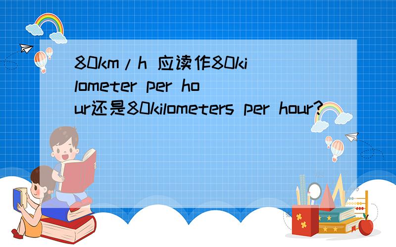 80km/h 应读作80kilometer per hour还是80kilometers per hour?