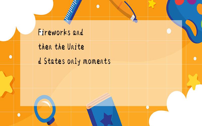 Fireworks and then the United States only moments