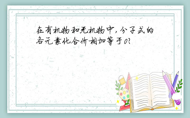 在有机物和无机物中,分子式的各元素化合价相加等于0?