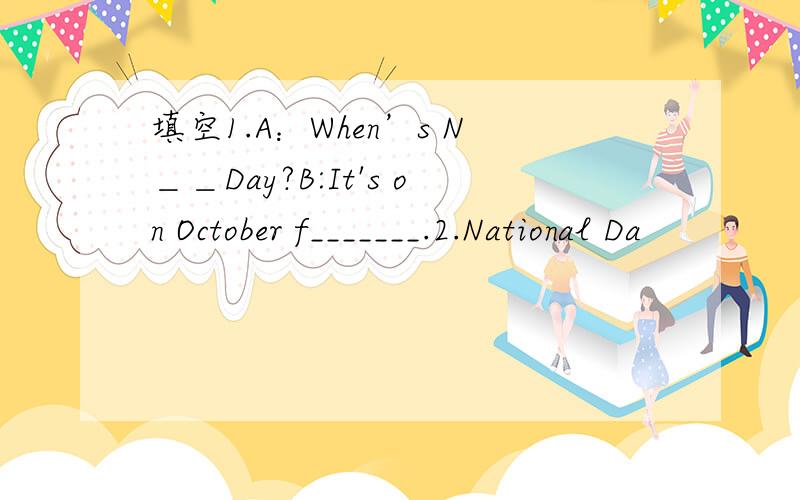 填空1.A：When’s N＿＿Day?B:It's on October f_______.2.National Da