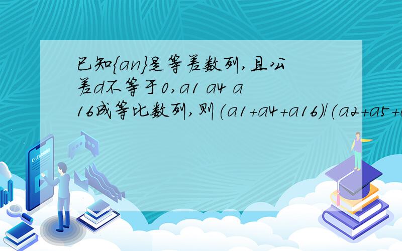 已知{an}是等差数列,且公差d不等于0,a1 a4 a16成等比数列,则(a1+a4+a16)/(a2+a5+a8)=