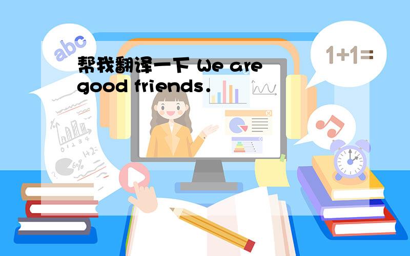 帮我翻译一下 We are good friends．