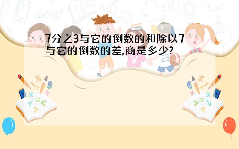 7分之3与它的倒数的和除以7与它的倒数的差,商是多少?