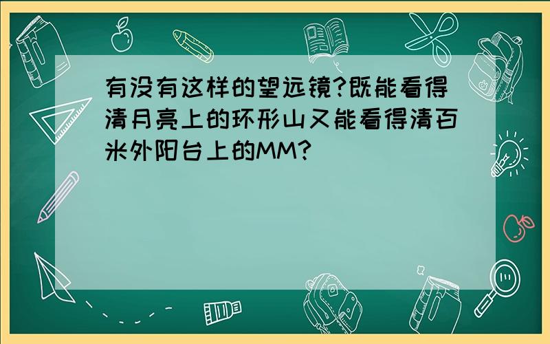 有没有这样的望远镜?既能看得清月亮上的环形山又能看得清百米外阳台上的MM?