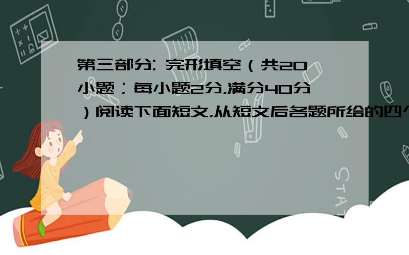 第三部分: 完形填空（共20小题；每小题2分，满分40分）阅读下面短文，从短文后各题所给的四个选项（A、B、C和D）中，