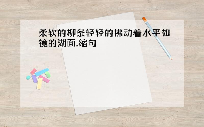 柔软的柳条轻轻的拂动着水平如镜的湖面.缩句