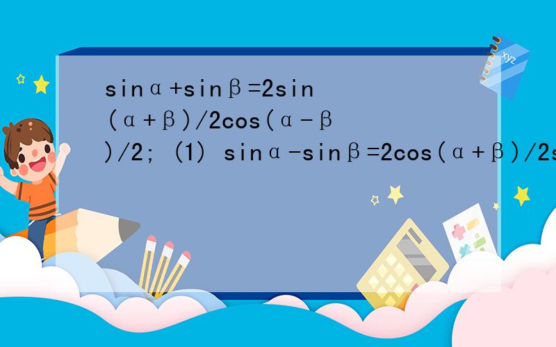 sinα+sinβ=2sin(α+β)/2cos(α-β)/2; (1) sinα-sinβ=2cos(α+β)/2si