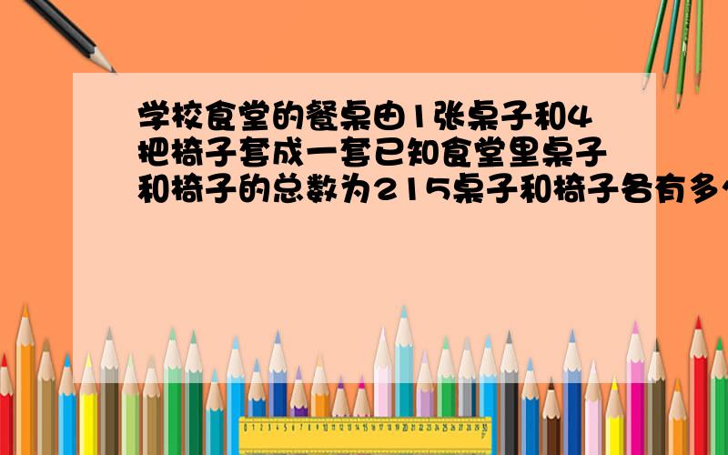 学校食堂的餐桌由1张桌子和4把椅子套成一套已知食堂里桌子和椅子的总数为215桌子和椅子各有多少?