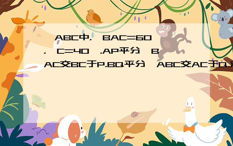 △ABC中，∠BAC=60°，∠C=40°，AP平分∠BAC交BC于P，BQ平分∠ABC交AC于Q，求证：AB+BP=B