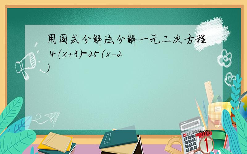 用因式分解法分解一元二次方程 4（x+3）＝25（x-2）