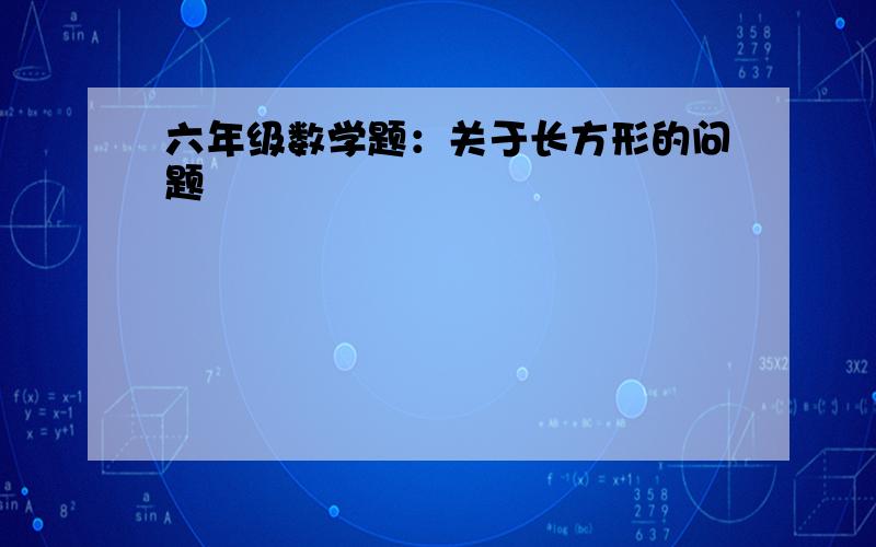 六年级数学题：关于长方形的问题