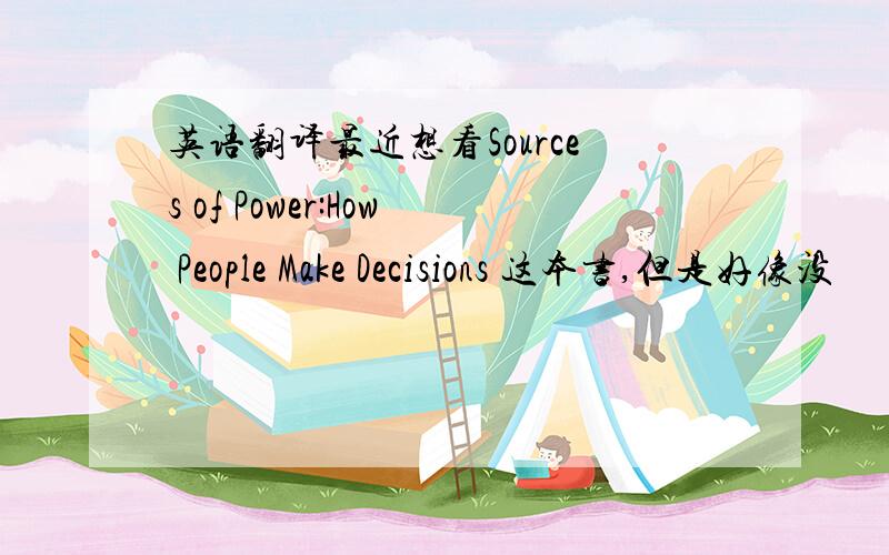 英语翻译最近想看Sources of Power:How People Make Decisions 这本书,但是好像没