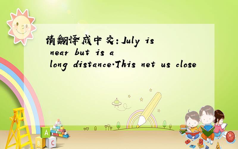 请翻译成中文：July is near but is a long distance.This net us close