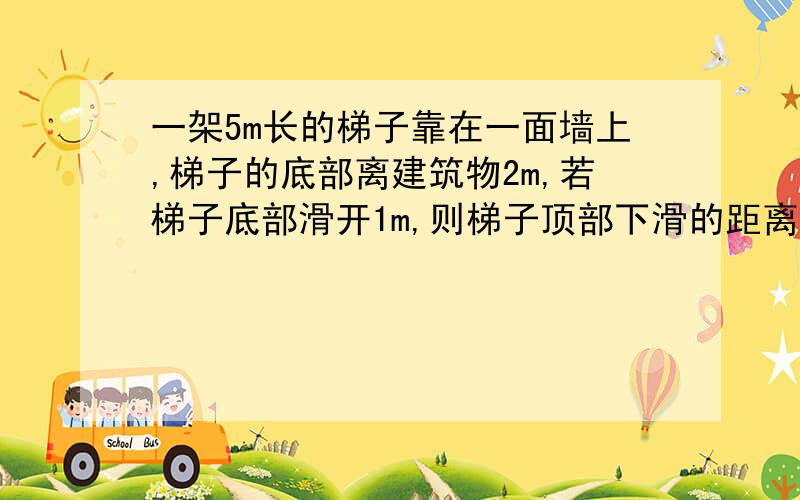 一架5m长的梯子靠在一面墙上,梯子的底部离建筑物2m,若梯子底部滑开1m,则梯子顶部下滑的距离是___