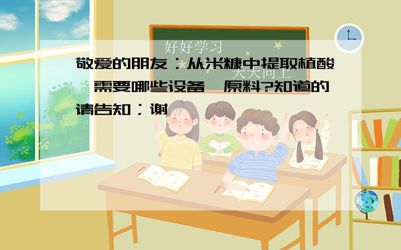 敬爱的朋友：从米糠中提取植酸,需要哪些设备、原料?知道的请告知；谢