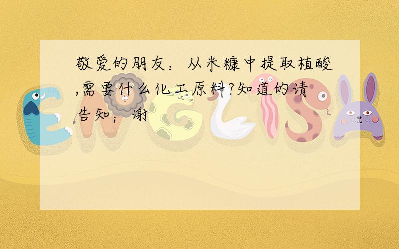 敬爱的朋友：从米糠中提取植酸,需要什么化工原料?知道的请告知；谢