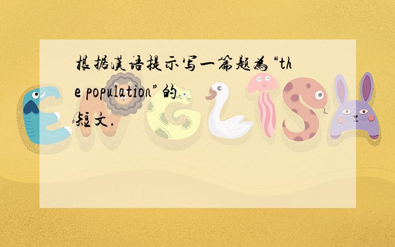 根据汉语提示写一篇题为“the population”的短文.