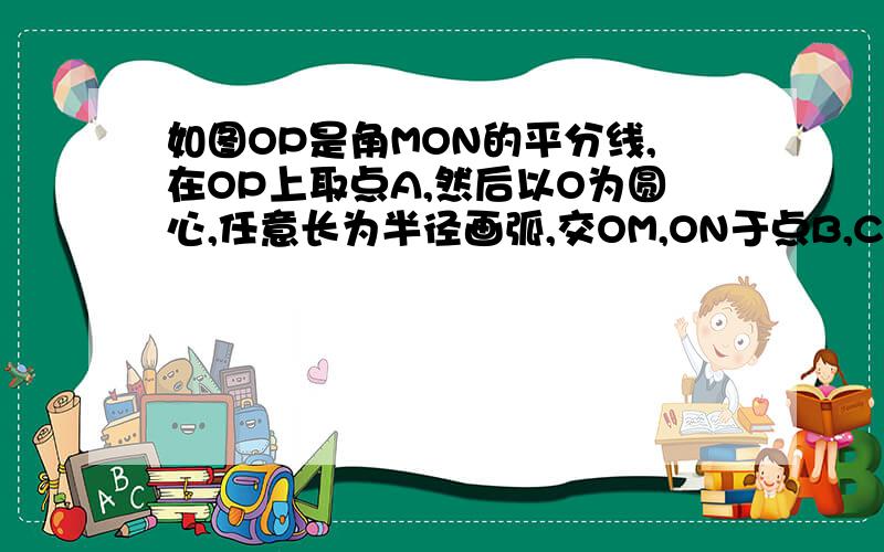 如图OP是角MON的平分线,在OP上取点A,然后以O为圆心,任意长为半径画弧,交OM,ON于点B,C,连结AB、AC,