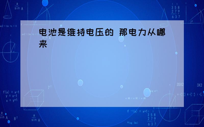 电池是维持电压的 那电力从哪来