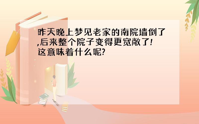 昨天晚上梦见老家的南院墙倒了,后来整个院子变得更宽敞了!这意味着什么呢?