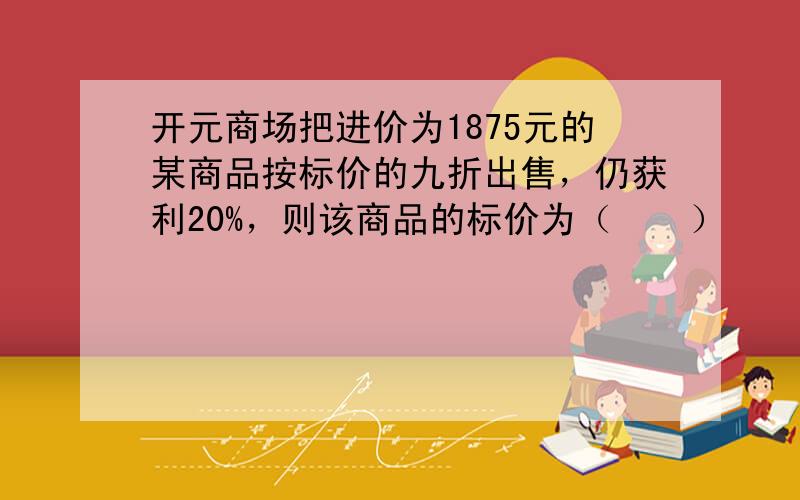 开元商场把进价为1875元的某商品按标价的九折出售，仍获利20%，则该商品的标价为（　　）