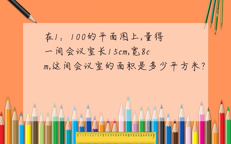 在1：100的平面图上,量得一间会议室长15cm,宽8cm,这间会议室的面积是多少平方米?