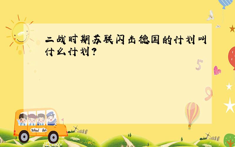 二战时期苏联闪击德国的计划叫什么计划?