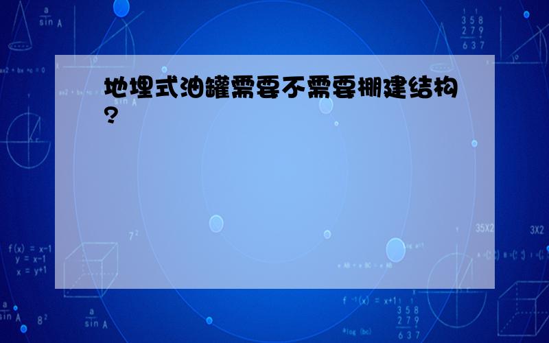 地埋式油罐需要不需要棚建结构?