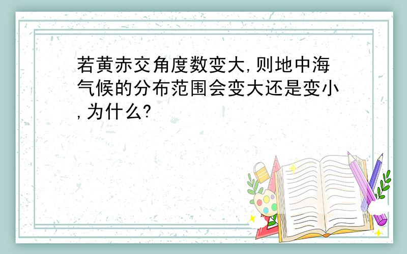 若黄赤交角度数变大,则地中海气候的分布范围会变大还是变小,为什么?