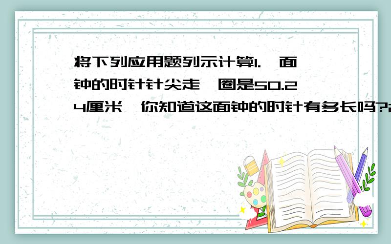 将下列应用题列示计算1.一面钟的时针针尖走一圈是50.24厘米,你知道这面钟的时针有多长吗?2.在一张长10厘米、宽6厘