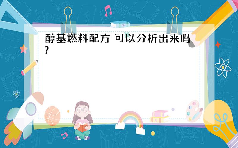 醇基燃料配方 可以分析出来吗?