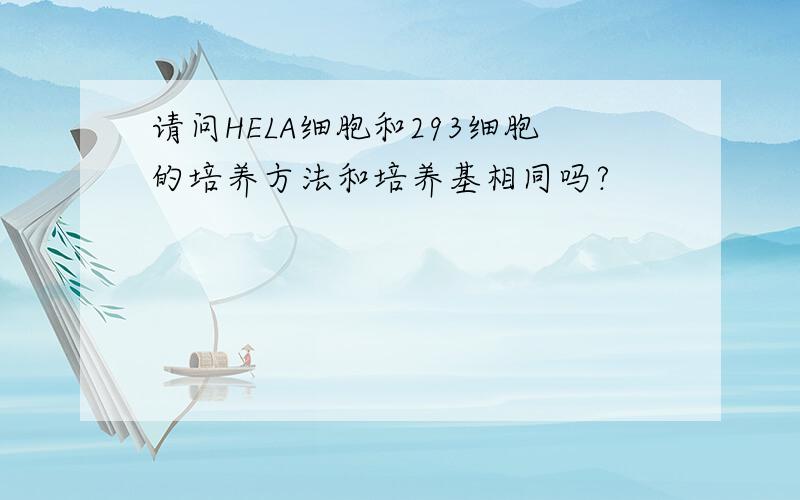 请问HELA细胞和293细胞的培养方法和培养基相同吗?