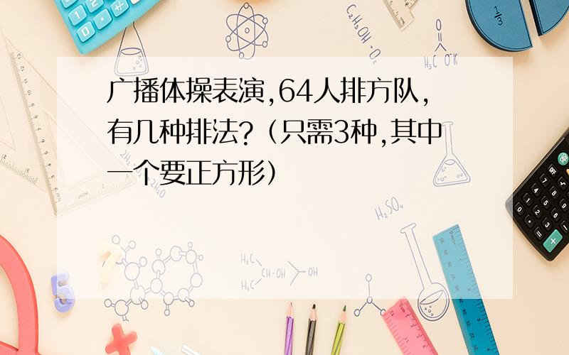 广播体操表演,64人排方队,有几种排法?（只需3种,其中一个要正方形）