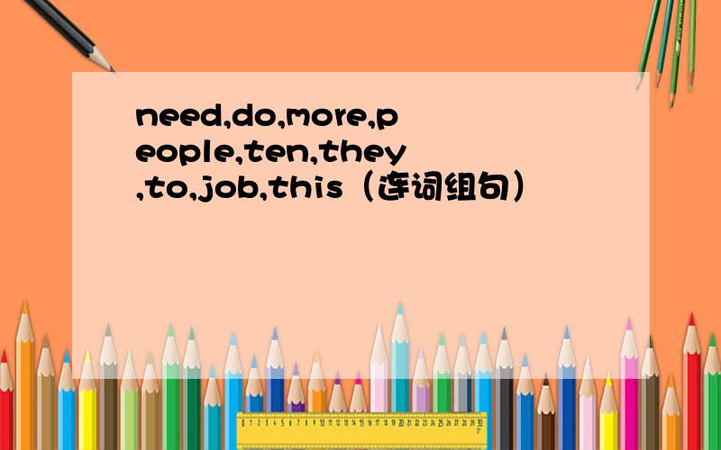 need,do,more,people,ten,they,to,job,this（连词组句）