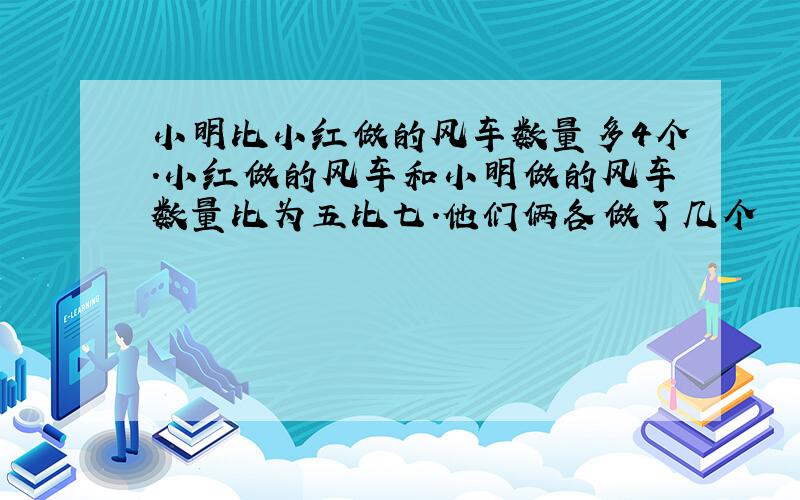 小明比小红做的风车数量多4个.小红做的风车和小明做的风车数量比为五比七.他们俩各做了几个