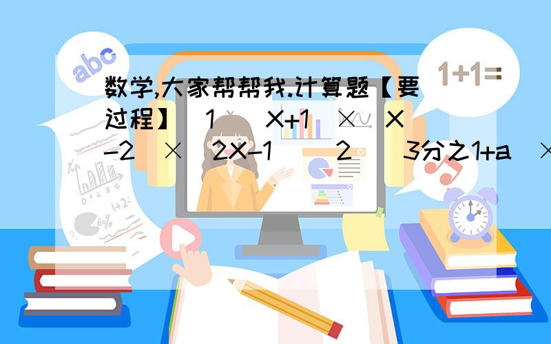 数学,大家帮帮我.计算题【要过程】（1）（X+1）×（X-2）×（2X-1） （2）（3分之1+a）×（3分之1-a）×