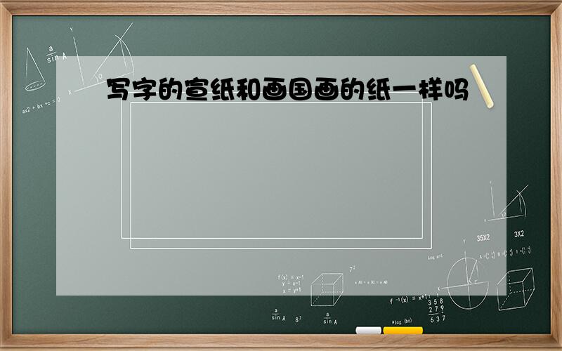 写字的宣纸和画国画的纸一样吗