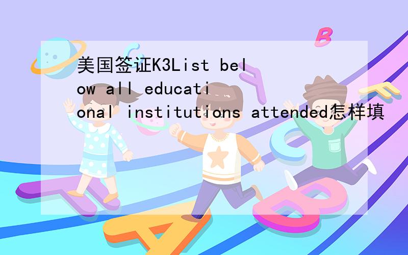 美国签证K3List below all educational institutions attended怎样填