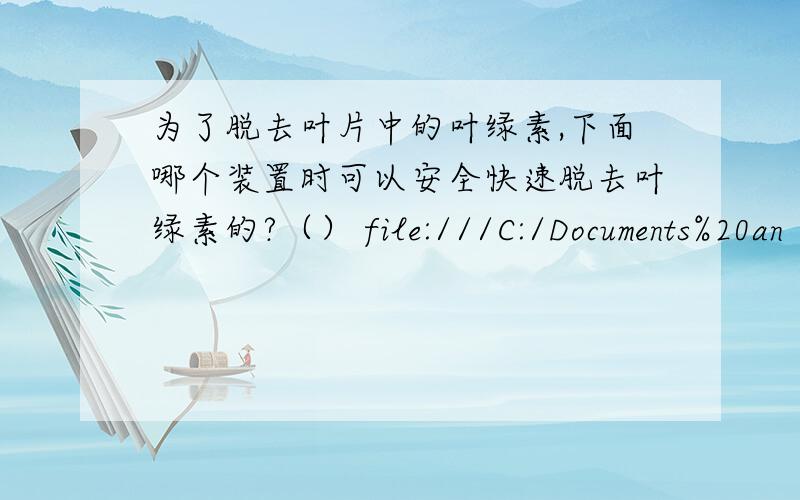 为了脱去叶片中的叶绿素,下面哪个装置时可以安全快速脱去叶绿素的?（） file:///C:/Documents%20an