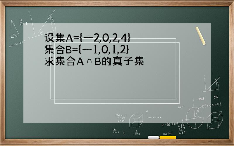 设集A={一2,0,2,4}集合B={一1,0,1,2}求集合A∩B的真子集