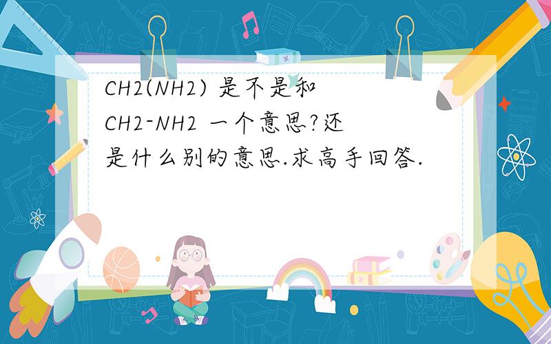 CH2(NH2) 是不是和 CH2-NH2 一个意思?还是什么别的意思.求高手回答.