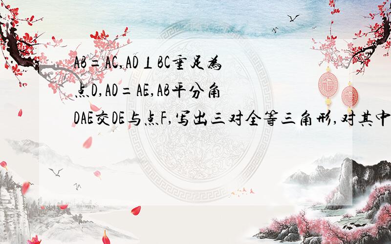 AB=AC,AD⊥BC垂足为点D,AD=AE,AB平分角DAE交DE与点F,写出三对全等三角形,对其中一个加以证明.