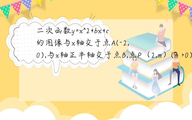 二次函数y=x^2+bx+c的图像与x轴交于点A(-2,0),与x轴正半轴交于点B,点P（2,m）(m >0)在二次函数