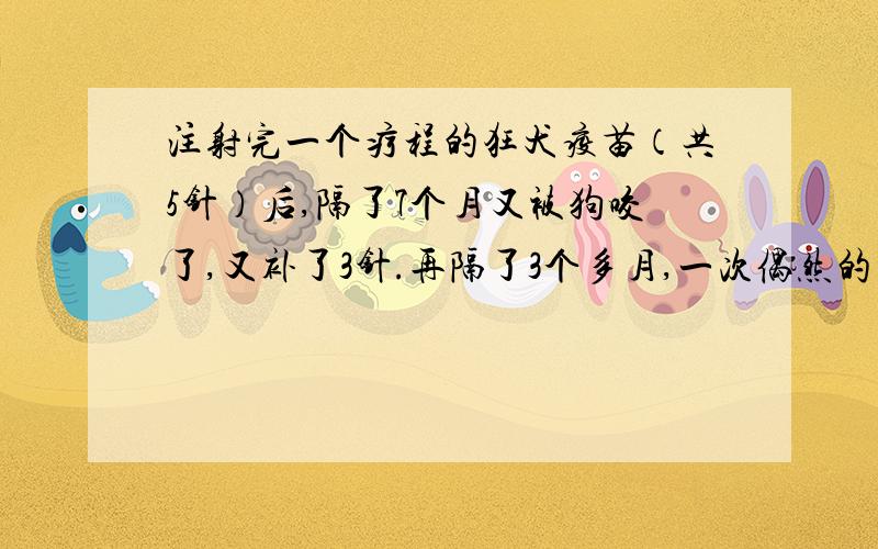 注射完一个疗程的狂犬疫苗（共5针）后,隔了7个月又被狗咬了,又补了3针.再隔了3个多月,一次偶然的不小心,把狗的唾液弄到