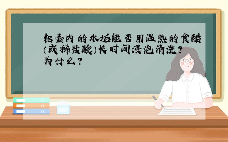 铝壶内的水垢能否用温热的食醋（或稀盐酸）长时间浸泡清洗?为什么?