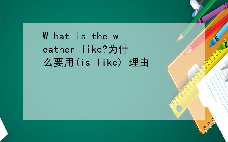 W hat is the weather like?为什么要用(is like) 理由