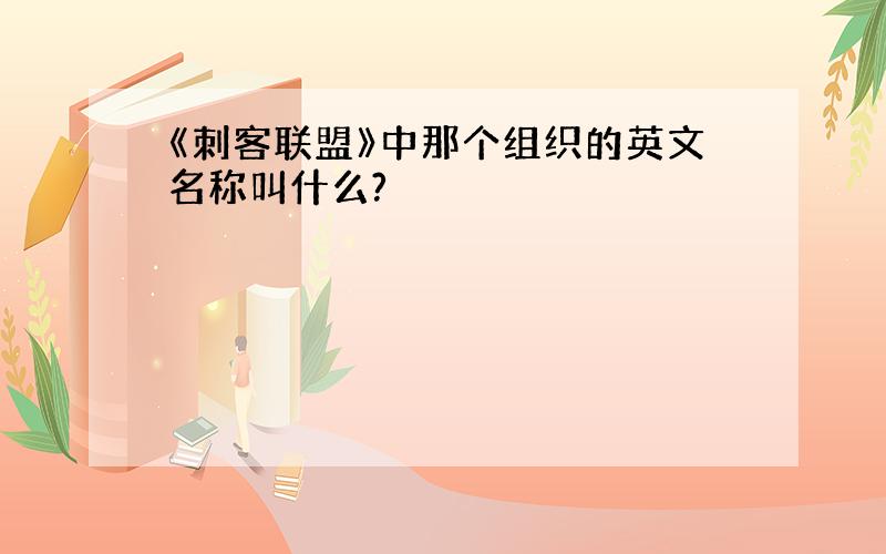 《刺客联盟》中那个组织的英文名称叫什么?