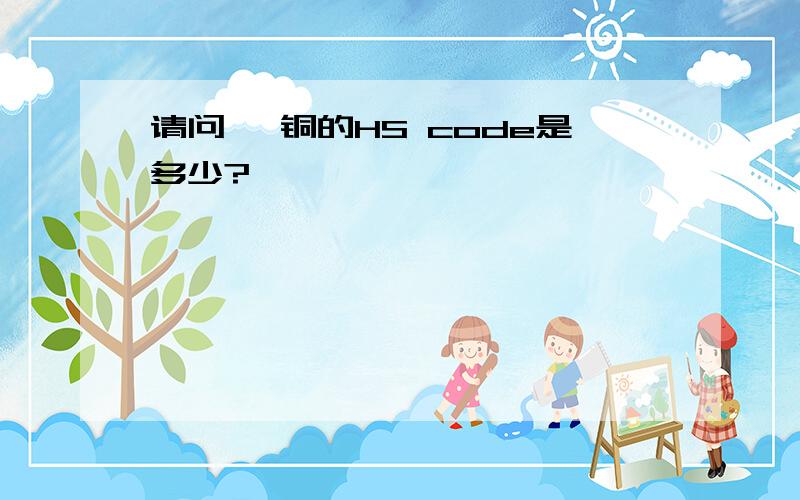 请问 铬铜的HS code是多少?