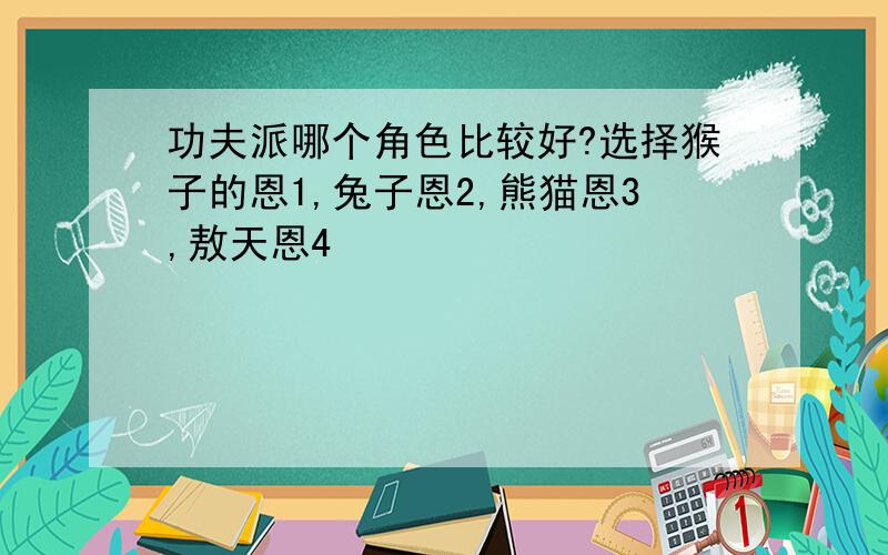 功夫派哪个角色比较好?选择猴子的恩1,兔子恩2,熊猫恩3,敖天恩4