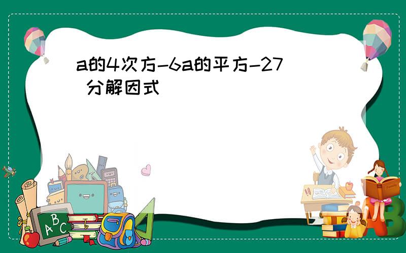 a的4次方-6a的平方-27 分解因式